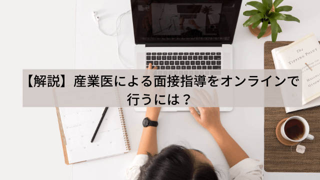 【解説】産業医による面接指導をオンラインで行うには？