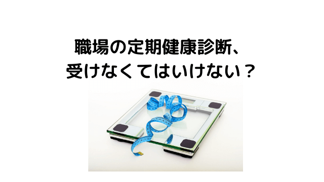 職場の定期健康診断、受けなくてはいけない？ (